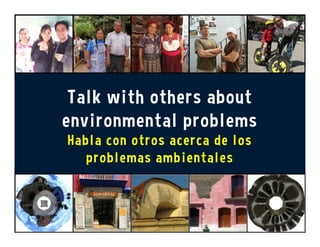 Talk with others about
environmental problems
Habla con otros acerca de los
problemas ambientales
 