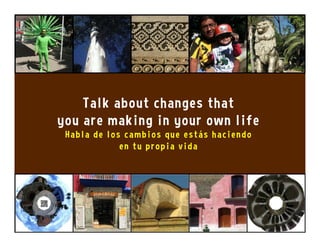 Talk about changes that
you are making in your own life
Habla de los cambios que estás haciendo
en tu propia vida
 