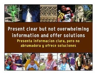 Present clear but not overwhelming
information and offer solutions
Presenta informacíon clara, pero no
abrumadora y ofrece soluciones
 
