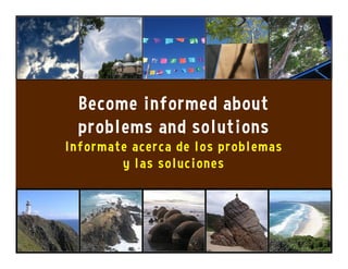 Become informed about
problems and solutions
Informate acerca de los problemas
y las soluciones
 