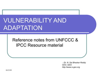 VULNERABILITY AND ADAPTATION Reference notes from UNFCCC & IPCC Resource material - Dr. N. Sai Bhaskar Reddy CEO, GEO http://www.e-geo.org 