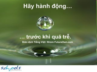 Hãy hành động… …  trước khi quá trễ. Biên dịch Tiếng Việt: Nhóm FutureOwn.com 