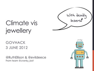With deadly
                              lasers!
Climate vis
jewellery
GOVHACK
3 JUNE 2012

@RuthEllison & @evildeece
From team @cranky_bot
 
