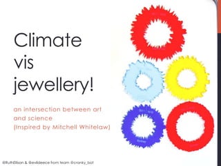 Climate
     vis
     jewellery!
     an intersection between art
     and science
     (Inspired by Mitchell Whitelaw)




@RuthEllison & @evildeece from team @cranky_bot
 