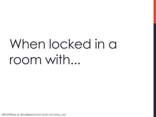 When locked in a
     room with...


@RuthEllison & @evildeece from team @cranky_bot
 