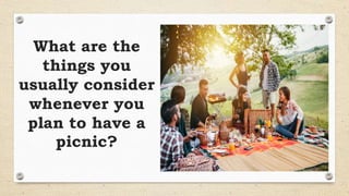 What are the
things you
usually consider
whenever you
plan to have a
picnic?
 