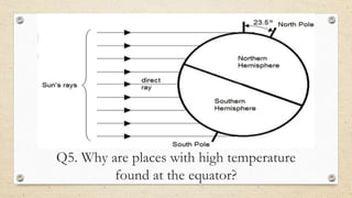 Q5. Why are places with high temperature
found at the equator?
 