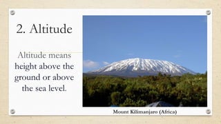 2. Altitude
Altitude means
height above the
ground or above
the sea level.
Mount Kilimanjaro (Africa)
 