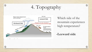 4. Topography
Which side of the
mountain experiences
high temperature?
-Leeward side
 