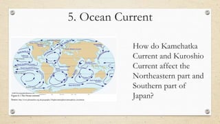 5. Ocean Current
How do Kamchatka
Current and Kuroshio
Current affect the
Northeastern part and
Southern part of
Japan?
 