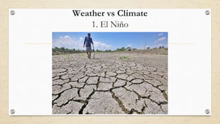 Weather vs Climate
1. El Niño
 
