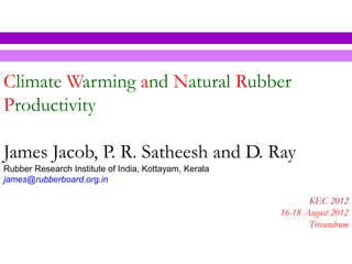 Climate Warming and Natural Rubber
Productivity

James Jacob, P. R. Satheesh and D. Ray
Rubber Research Institute of India...