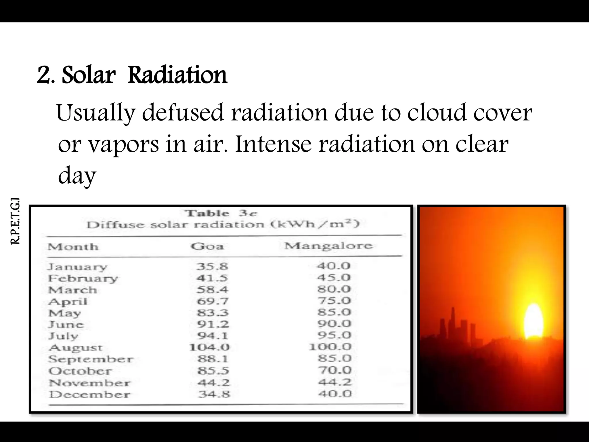 2. Solar Radiation
Usually defused radiation due to cloud cover
or vapors in air. Intense radiation on clear
day
R.P.E.T.G.I
 