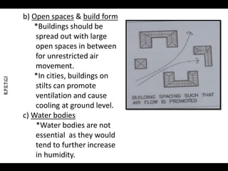 R.P.E.T.G.I
b) Open spaces & build form
*Buildings should be
spread out with large
open spaces in between
for unrestricted air
movement.
*In cities, buildings on
stilts can promote
ventilation and cause
cooling at ground level.
c) Water bodies
*Water bodies are not
essential as they would
tend to further increase
in humidity.
 