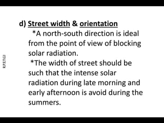 R.P.E.T.G.I
d) Street width & orientation
*A north-south direction is ideal
from the point of view of blocking
solar radiation.
*The width of street should be
such that the intense solar
radiation during late morning and
early afternoon is avoid during the
summers.
 