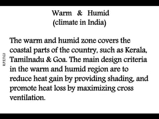 The warm and humid zone covers the
coastal parts of the country, such as Kerala,
Tamilnadu & Goa. The main design criteria
in the warm and humid region are to
reduce heat gain by providing shading, and
promote heat loss by maximizing cross
ventilation.
Warm & Humid
(climate in India)
R.P.E.T.G.I
 