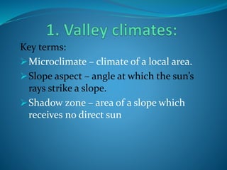 Key terms:
Microclimate – climate of a local area.
Slope aspect – angle at which the sun’s
rays strike a slope.
Shadow zone – area of a slope which
receives no direct sun
 