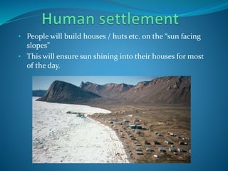 • People will build houses / huts etc. on the “sun facing
slopes”
• This will ensure sun shining into their houses for most
of the day.
 