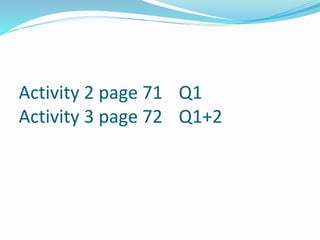 Activity 2 page 71 Q1
Activity 3 page 72 Q1+2
 