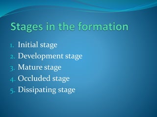 1. Initial stage
2. Development stage
3. Mature stage
4. Occluded stage
5. Dissipating stage
 