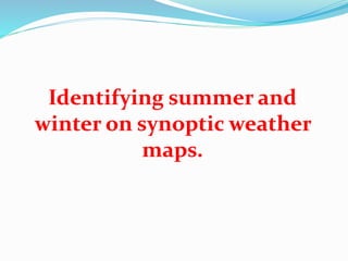 Identifying summer and
winter on synoptic weather
maps.
 