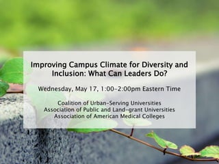 Improving Campus Climate for Diversity and
Inclusion: What Can Leaders Do?
Wednesday, May 17, 1:00-2:00pm Eastern Time
Coalition of Urban-Serving Universities
Association of Public and Land-grant Universities
Association of American Medical Colleges
 