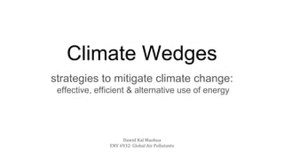 Climate Wedges
strategies to mitigate climate change:
effective, efficient & alternative use of energy
Dawid - Kal - Maohua
ENV 6932: Global Air Pollutants
 