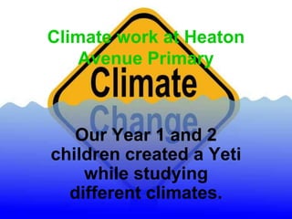 Climate work at Heaton
Avenue Primary
Our Year 1 and 2
children created a Yeti
while studying
different climates.