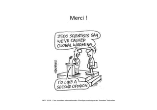 Merci	
  !	
  
JADT	
  2014	
  :	
  12es	
  Journées	
  interna5onales	
  d’Analyse	
  sta5s5que	
  des	
  Données	
  Textuelles	
  	
  
 