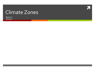 
Climate Zones
Room 7
Group 5
 