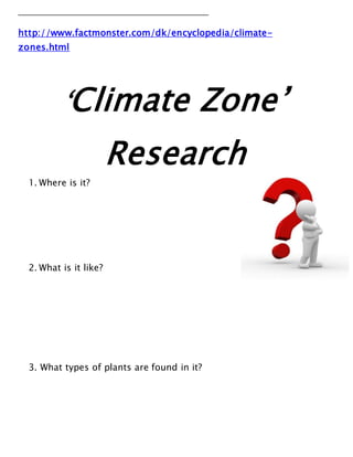 _______________________________________________________
http://www.factmonster.com/dk/encyclopedia/climate-
zones.html
‘Climate Zone’
Research
1. Where is it?
2. What is it like?
3. What types of plants are found in it?
 