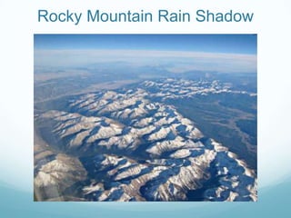 Air rises over mountain, cools and condenses (forms clouds). Air loses capacity to hold moisture = precipitation (rain/snow)Rain shadow…..Leewardsideof mountain-- cool, dry air warms as it descends.