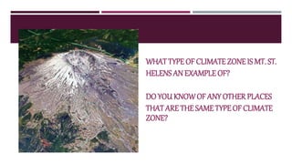 WHATTYPE OF CLIMATE ZONE IS MT. ST.
HELENS AN EXAMPLE OF?
DO YOU KNOWOF ANY OTHER PLACES
THATARE THE SAME TYPE OF CLIMATE
ZONE?
 