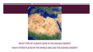 WHATTYPE OF CLIMATE ZONE IS THE SAHARADESERT?G
WHATOTHER PLACES IN THEWORLD ARE LIKE THE SAHARA DESERT?
 