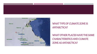 WHATTYPE OF CLIMATE ZONE IS
ANTARCTICA?
WHATOTHERPLACES HAVE THE SAME
CHARACTERISTICS ANDCLIMATE
ZONE AS ANTARCTICA?
 