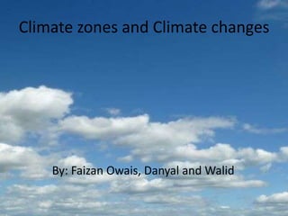 Climate zones and Climate changes            By: Faizan Owais, Danyal and Walid  