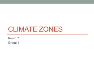 CLIMATE ZONES
Room 7
Group 4
 