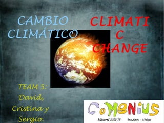 CAMBIO
CLIMÁTICO
TEAM 5:
David,
Cristina y
Sergio.
CLIMATI
C
CHANGE
 