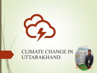 CLIMATE CHANGE IN
UTTARAKHAND
Dr Hem C Joshi
 