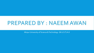 PREPARED BY : NAEEM AWAN
Mirpur University of Science &Technology (M.U.S.T)A.K
 