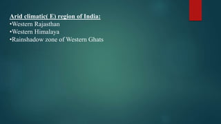 Arid climatic( E) region of India:
•Western Rajasthan
•Western Himalaya
•Rainshadow zone of Western Ghats
 