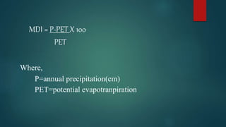 MDI = P-PET X 100
PET
Where,
P=annual precipitation(cm)
PET=potential evapotranpiration
 