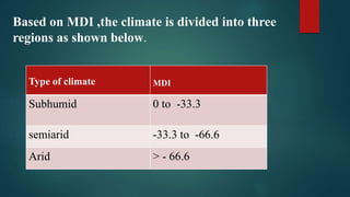 Based on MDI ,the climate is divided into three
regions as shown below.
T
Type of climate MDI
Subhumid 0 to -33.3
semiarid -33.3 to -66.6
Arid > - 66.6
 