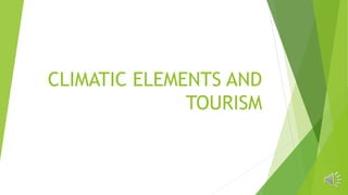 CLIMATIC ELEMENTS AND
TOURISM
 