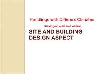 SITE AND BUILDING
DESIGN ASPECT
Handlings with Different Climates
‫المختلفة‬‫المناخ‬‫لعناصر‬ ‫البيئية‬‫المعالجات‬
 