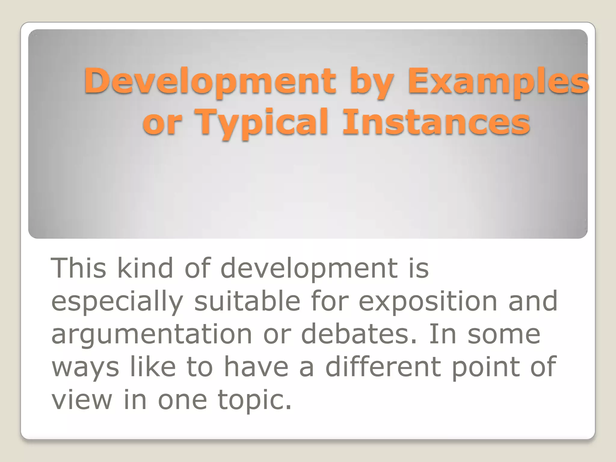 Development by Examples or Typical InstancesThis kind of development is especially suitable for exposition and argumentation or debates. In some ways like to have a different point of view in one topic.