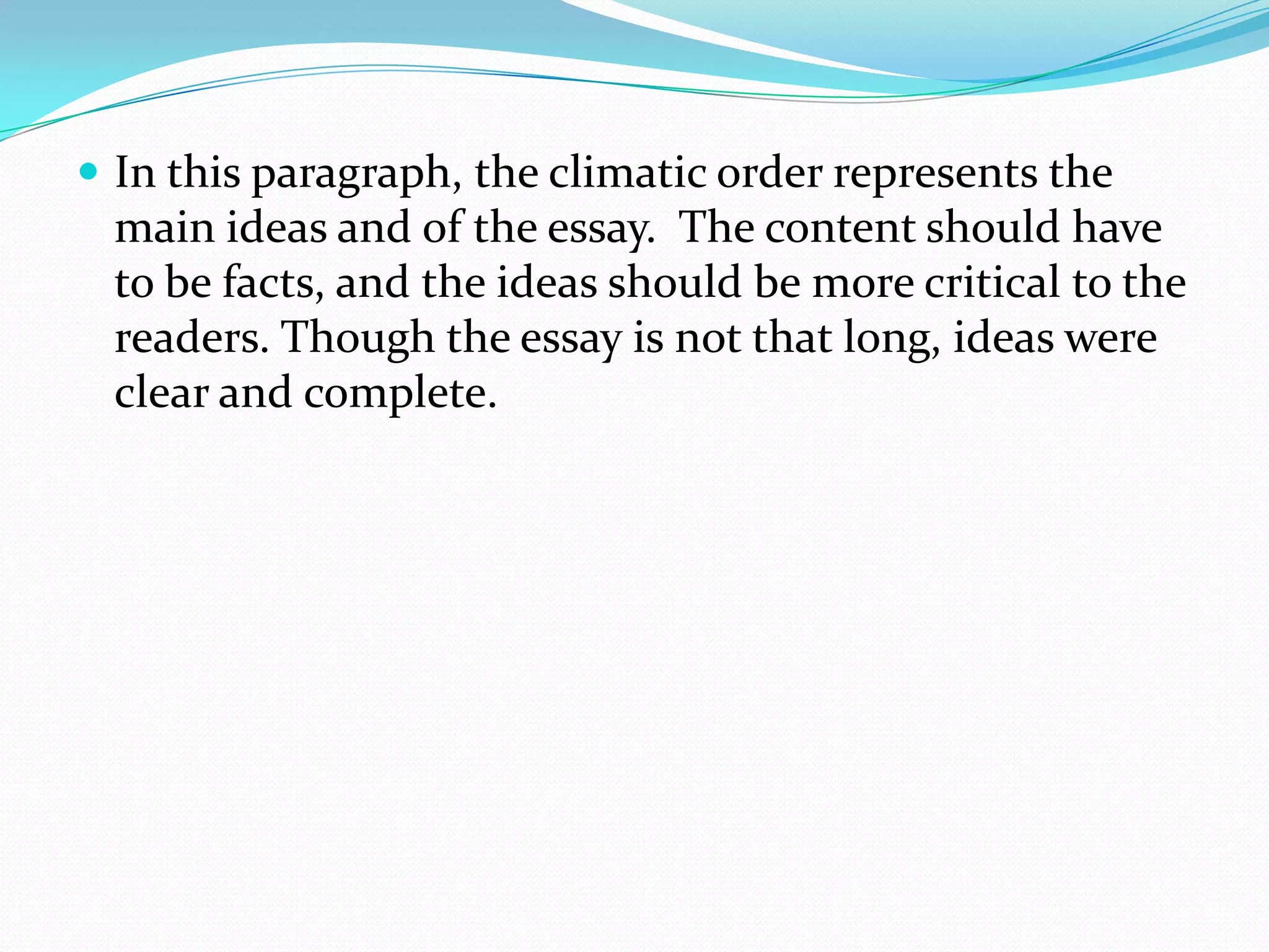 In this paragraph, the climatic order represents the main ideas and of the essay.  The content should have to be facts, and the ideas should be more critical to the readers. Though the essay is not that long, ideas were clear and complete.