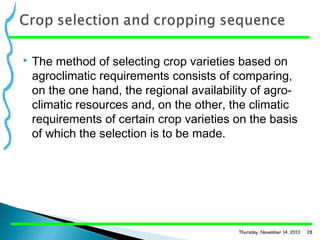 

The method of selecting crop varieties based on
agroclimatic requirements consists of comparing,
on the one hand, the regional availability of agro­
climatic resources and, on the other, the climatic
requirements of certain crop varieties on the basis
of which the selection is to be made.

Thursday, November 14, 2013

28

 