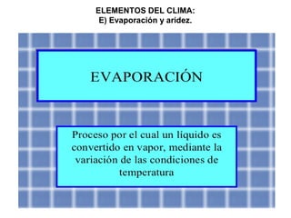 ELEMENTOS DEL CLIMA:
E) Evaporación y aridez.
 