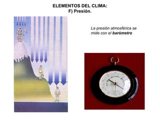 ELEMENTOS DEL CLIMA:
F) Presión.
La presión atmosférica se
mide con el barómetro
 